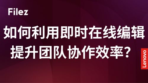 如何利用即时在线编辑提升团队协作效率？