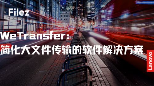 WeTransfer：简化大文件传输的软件解决方案