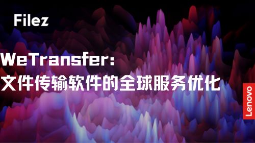 WeTransfer：文件传输软件的全球服务优化