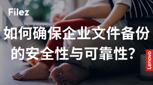 如何确保企业文件备份的安全性与可靠性？