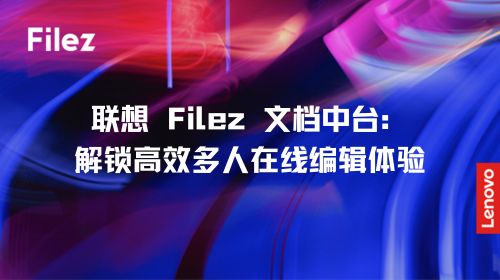 联想 Filez 文档中台：解锁高效多人在线编辑体验