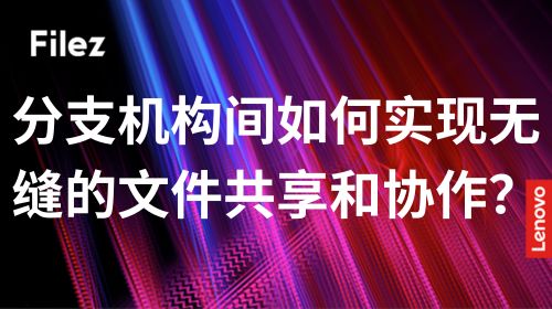 分支机构间如何实现无缝的文件共享和协作？