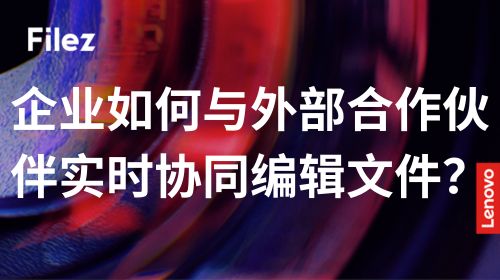 企业如何与外部合作伙伴实时协同编辑文件？