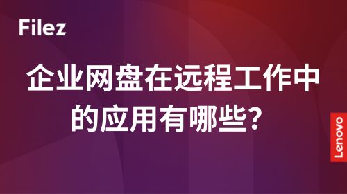 企业网盘在远程工作中的应用有哪些？