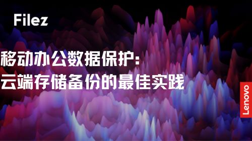 移动办公数据保护：云端存储备份的最佳实践