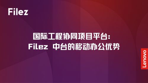 国际工程协同项目平台：Filez 中台的移动办公优势