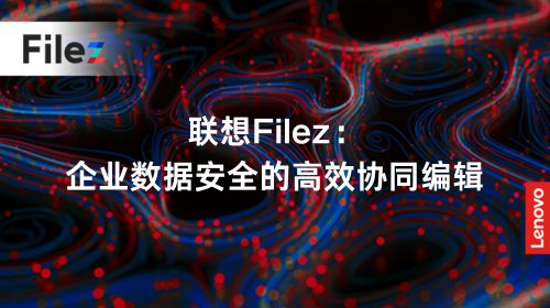 联想 Filez：企业数据安全的高效协同编辑