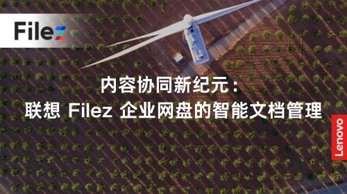 内容协同新纪元：联想 Filez 企业网盘的智能文档管理