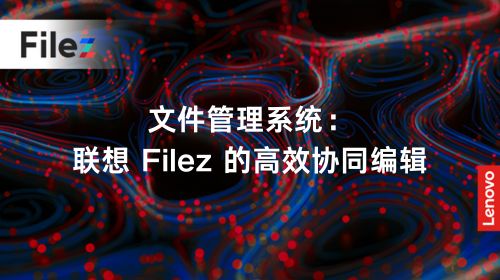 文件管理系统：联想 Filez 的高效协同编辑