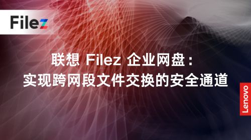 联想 Filez 企业网盘：实现跨网段文件交换的安全通道