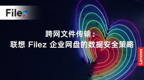 跨网文件传输：联想 Filez 企业网盘的数据安全策略