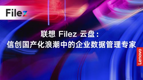 联想 Filez 云盘：信创国产化浪潮中的企业数据管理专家