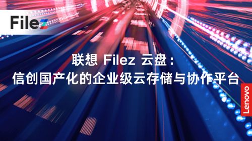 联想 Filez 云盘：信创国产化的企业级云存储与协作平台