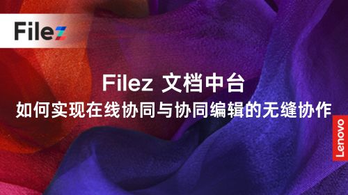 Filez 文档中台，如何实现在线协同与协同编辑的无缝协作