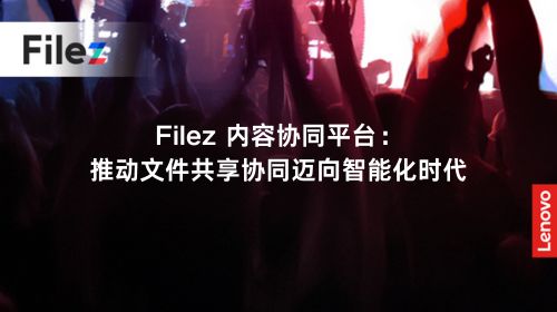 Filez 内容协同平台：推动文件共享协同迈向智能化时代