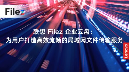 联想 Filez 企业云盘：为用户打造高效流畅的局域网文件传输服务