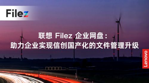 联想 Filez 企业网盘：助力企业实现信创国产化的文件管理升级