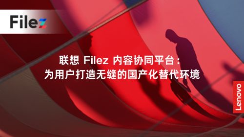 联想 Filez 内容协同平台：为用户打造无缝的国产化替代环境