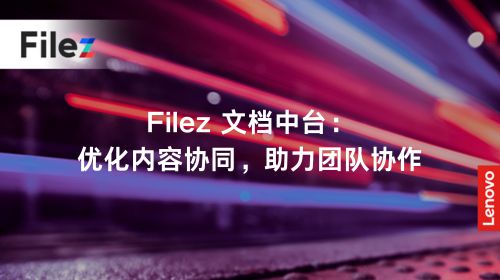 Filez 文档中台：优化内容协同，助力团队协作
