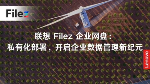 联想 Filez 企业网盘：私有化部署，开启企业数据管理新纪元