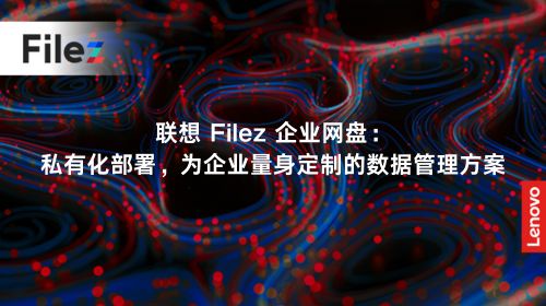 联想 Filez 企业网盘：私有化部署，为企业量身定制的数据管理方案