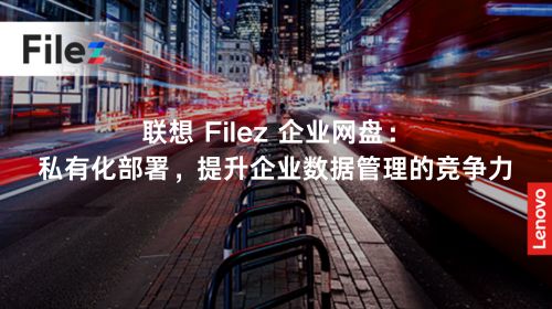 联想 Filez 企业网盘：私有化部署，提升企业数据管理的竞争力