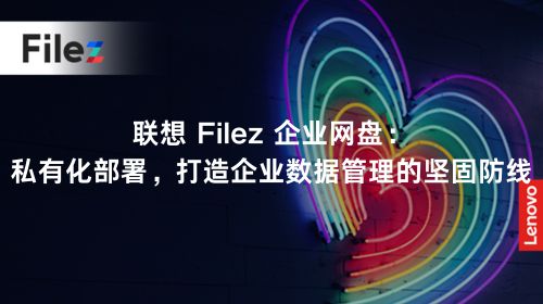 联想 Filez 企业网盘：私有化部署，打造企业数据管理的坚固防线