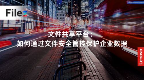 文件共享平台：如何通过文件安全管控保护企业数据