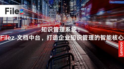 知识管理系统：Filez 文档中台，打造企业知识管理的智能核心