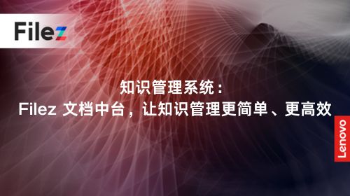知识管理系统：Filez 文档中台，让知识管理更简单、更高效