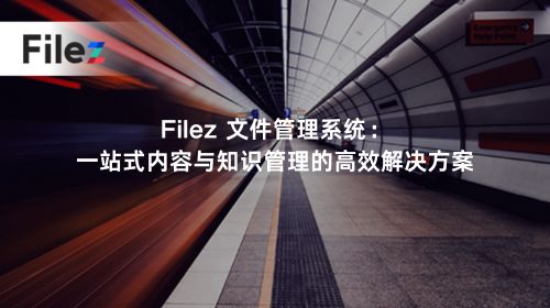 Filez 文件管理系统：一站式内容与知识管理的高效解决方案