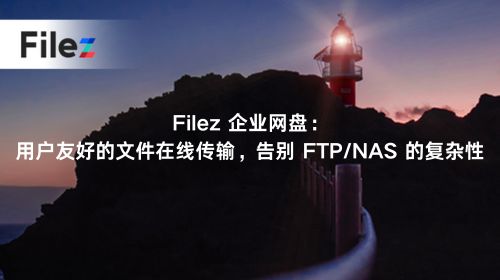 Filez 企业网盘：用户友好的文件在线传输，告别 FTP/NAS 的复杂性