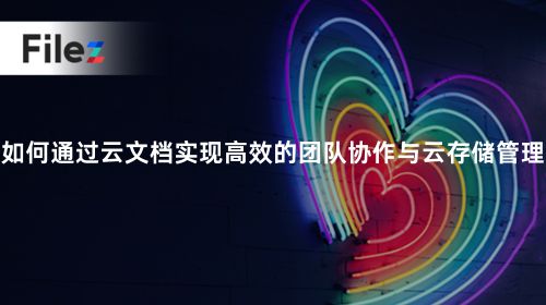 如何通过云文档实现高效的团队协作与云存储管理