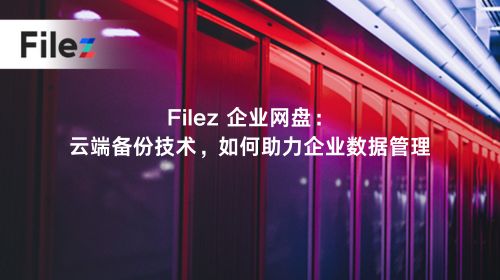 Filez 企业网盘：云端备份技术，如何助力企业数据管理