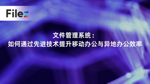 文件管理系统：如何通过先进技术提升移动办公与异地办公效率