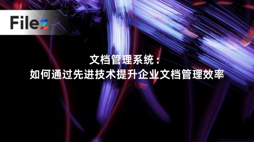 文档管理系统：如何通过先进技术提升企业文档管理效率