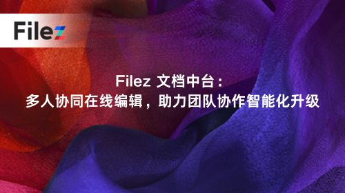 Filez 文档中台：多人协同在线编辑，助力团队协作智能化升级