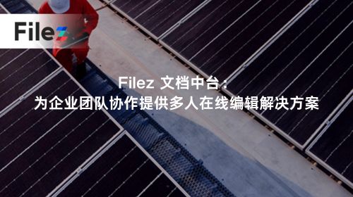 Filez 文档中台：为企业团队协作提供多人在线编辑解决方案