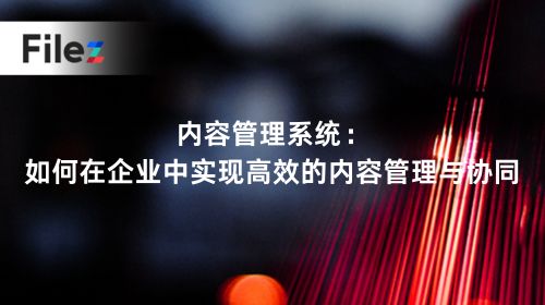 内容管理系统：如何在企业中实现高效的内容管理与协同