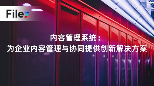 内容管理系统：为企业内容管理与协同提供创新解决方案