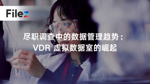 尽职调查中的数据管理趋势：VDR 虚拟数据室的崛起