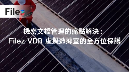 機密文檔管理的痛點解決：Filez VDR 虛擬數據室的全方位保護