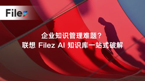 企业知识管理难题？联想 Filez AI 知识库一站式破解