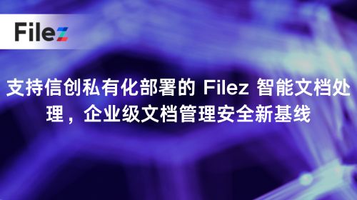 支持信创私有化部署的 Filez 智能文档处理，企业级文档管理安全新基线