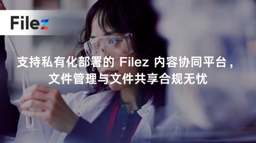 支持私有化部署的 Filez 内容协同平台，文件管理与文件共享合规无忧