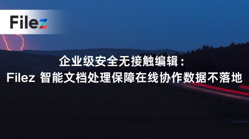 企业级安全无接触编辑：Filez 智能文档处理保障在线协作数据不落地