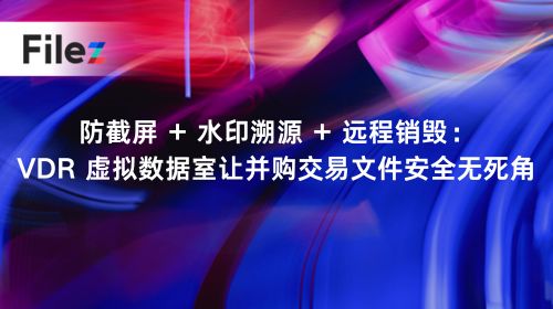 防截屏 + 水印溯源 + 远程销毁：VDR 虚拟数据室让并购交易文件安全无死角