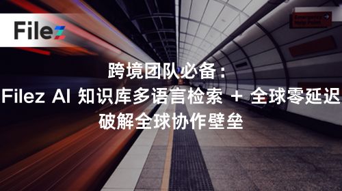 跨境团队必备：Filez AI 知识库多语言检索 + 全球零延迟，破解全球协作壁垒