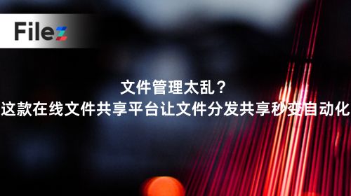 文件管理太乱？这款在线文件共享平台让文件分发共享秒变自动化