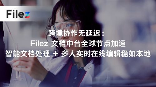 跨境协作无延迟：Filez 文档中台全球节点加速，智能文档处理 + 多人实时在线编辑稳如本地